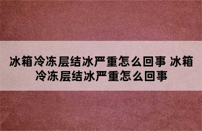 冰箱冷冻层结冰严重怎么回事 冰箱冷冻层结冰严重怎么回事